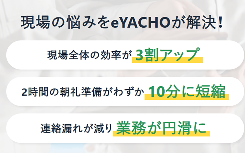 現場の悩みをeYACHOが解決！ 現場全体の効率が3割アップ 2時間の朝礼準備がわずか10分に短縮 連絡漏れが減り業務が円滑に